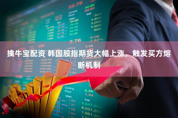 擒牛宝配资 韩国股指期货大幅上涨，触发买方熔断机制