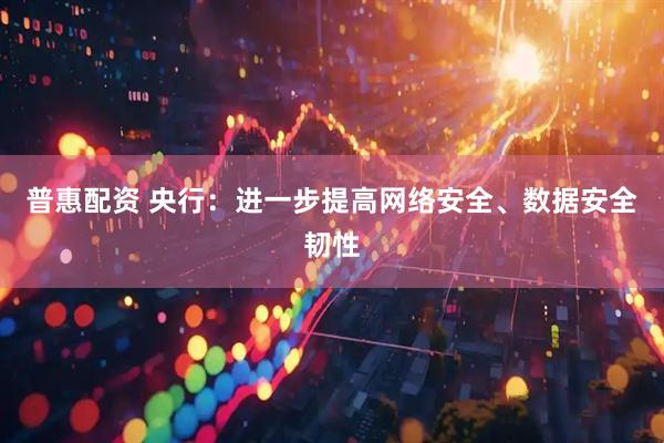 普惠配资 央行：进一步提高网络安全、数据安全韧性