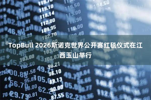 TopBull 2026斯诺克世界公开赛红毯仪式在江西玉山举行