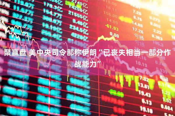 聚赢盘 美中央司令部称伊朗“已丧失相当一部分作战能力”