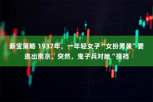 新宝策略 1937年，一年轻女子“女扮男装”要逃出南京。突然，鬼子兵对她“摸裆