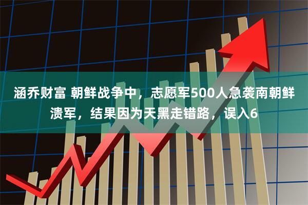 涵乔财富 朝鲜战争中,志愿军500人急袭南朝鲜溃军,结果因为天黑走错路,误入6