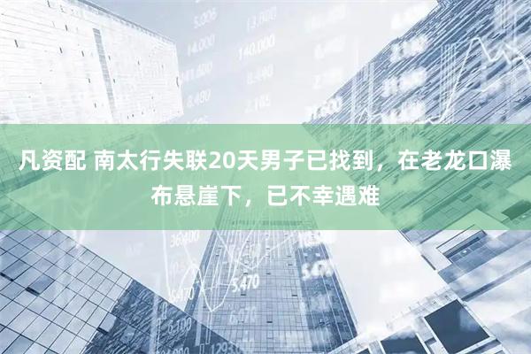 凡资配 南太行失联20天男子已找到，在老龙口瀑布悬崖下，已不幸遇难