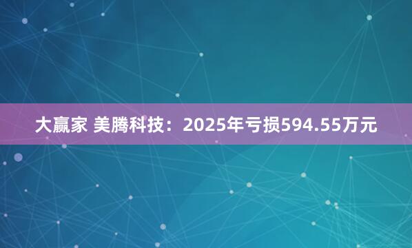 大赢家 美腾科技：2025年亏损594.55万元