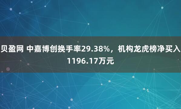贝盈网 中嘉博创换手率29.38%，机构龙虎榜净买入1196.17万元