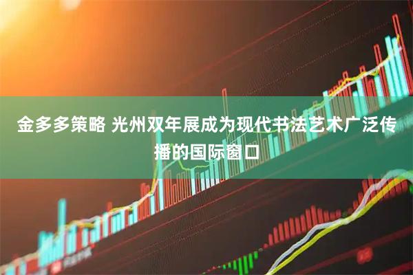 金多多策略 光州双年展成为现代书法艺术广泛传播的国际窗口