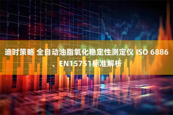 迪时策略 全自动油脂氧化稳定性测定仪 ISO 6886、EN15751标准解析