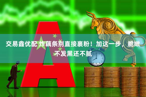 交易鑫优配 炸藕条别直接裹粉！加这一步，脆嫩不发黑还不腻