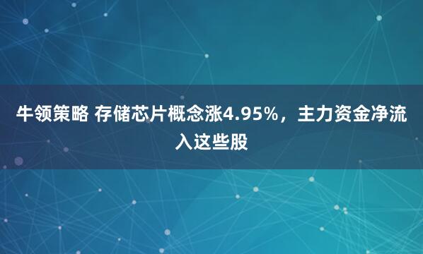 牛领策略 存储芯片概念涨4.95%，主力资金净流入这些股