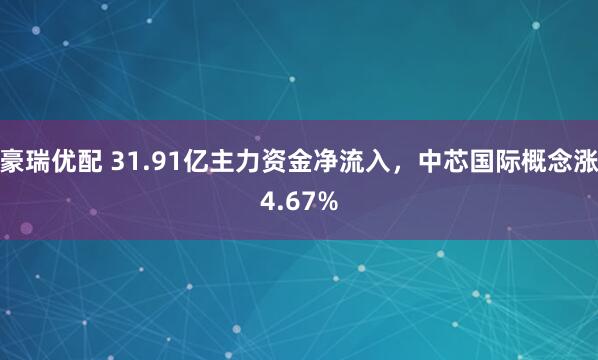 豪瑞优配 31.91亿主力资金净流入，中芯国际概念涨4.67%