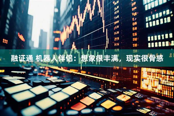 融证通 机器人伴侣：想象很丰满，现实很骨感