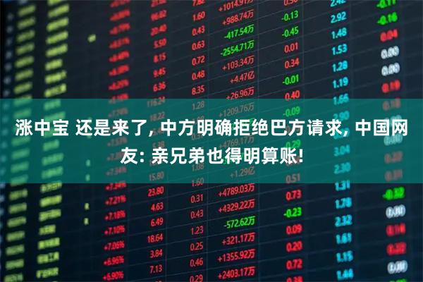 涨中宝 还是来了, 中方明确拒绝巴方请求, 中国网友: 亲兄弟也得明算账!