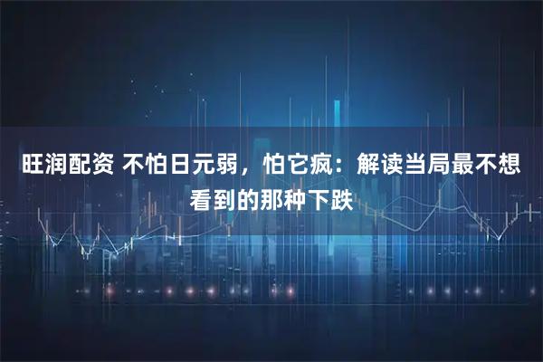 旺润配资 不怕日元弱，怕它疯：解读当局最不想看到的那种下跌