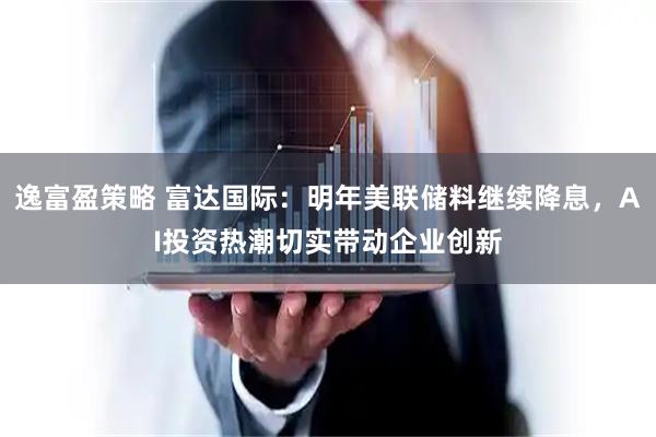 逸富盈策略 富达国际：明年美联储料继续降息，AI投资热潮切实带动企业创新
