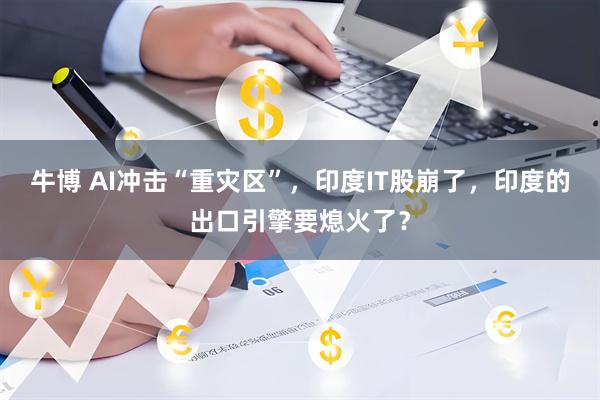 牛博 AI冲击“重灾区”，印度IT股崩了，印度的出口引擎要熄火了？