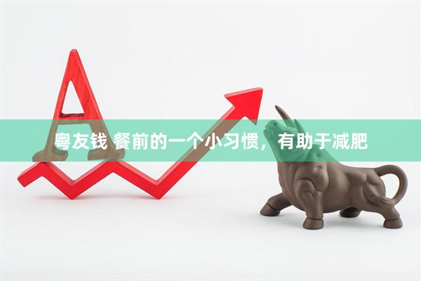 粤友钱 餐前的一个小习惯，有助于减肥