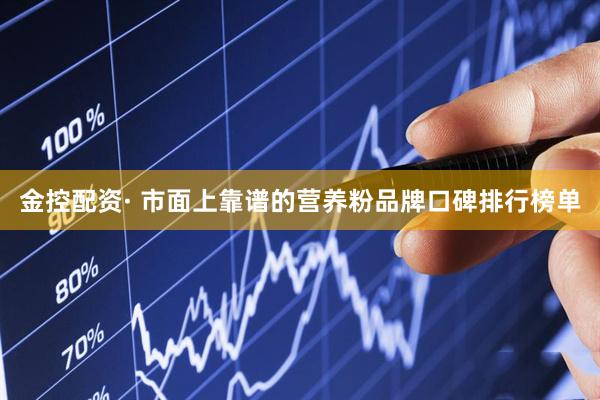 金控配资· 市面上靠谱的营养粉品牌口碑排行榜单