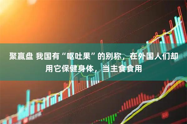 聚赢盘 我国有“呕吐果”的别称，在外国人们却用它保健身体，当主食食用