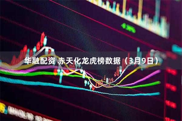 华融配资 赤天化龙虎榜数据（3月9日）