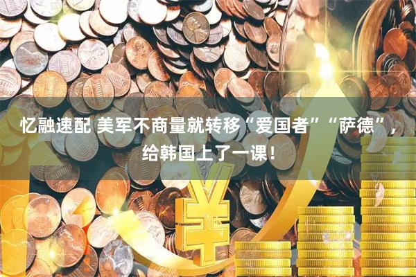 忆融速配 美军不商量就转移“爱国者”“萨德”，给韩国上了一课！