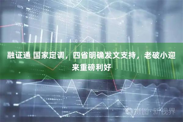 融证通 国家定调，四省明确发文支持，老破小迎来重磅利好