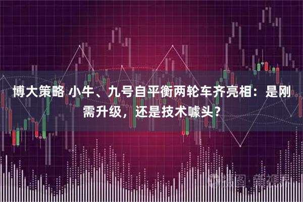 博大策略 小牛、九号自平衡两轮车齐亮相：是刚需升级，还是技术噱头？
