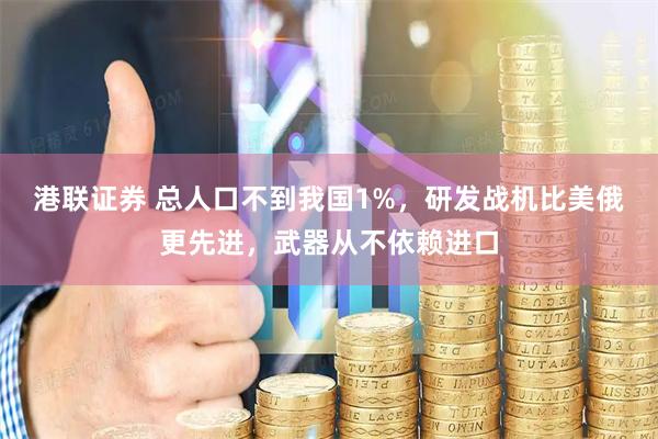 港联证券 总人口不到我国1%，研发战机比美俄更先进，武器从不依赖进口
