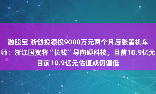 融股宝 浙创投领投9000万元两个月后张雪机车夺冠，商事律师：浙江国资将“长钱”导向硬科技，目前10.9亿元估值或仍偏低