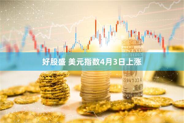 好股盛 美元指数4月3日上涨