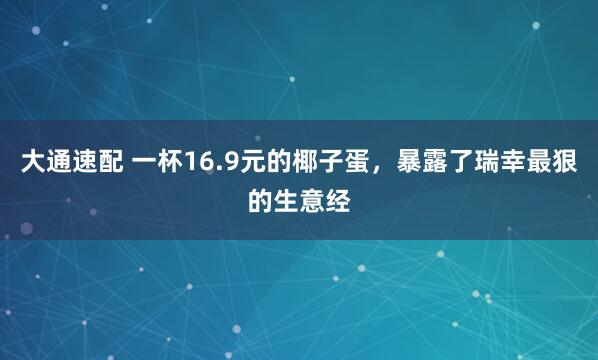 大通速配 一杯16.9元的椰子蛋，暴露了瑞幸最狠的生意经