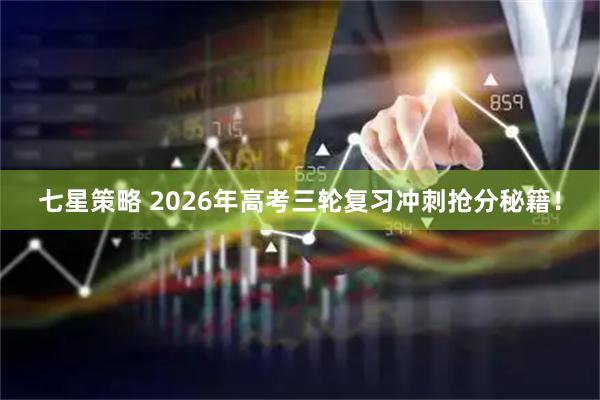 七星策略 2026年高考三轮复习冲刺抢分秘籍！