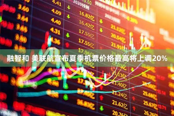 融智和 美联航宣布夏季机票价格最高将上调20%