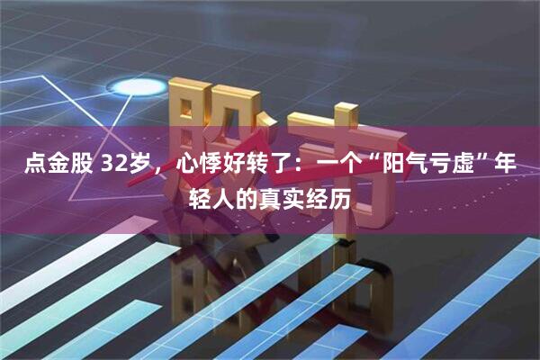 点金股 32岁，心悸好转了：一个“阳气亏虚”年轻人的真实经历